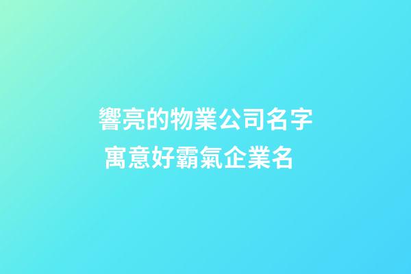 響亮的物業公司名字 寓意好霸氣企業名-第1張-公司起名-玄機派
